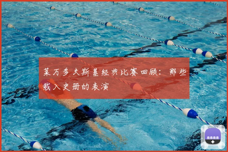 莱万多夫斯基经典比赛回顾:那些载入史册的表演