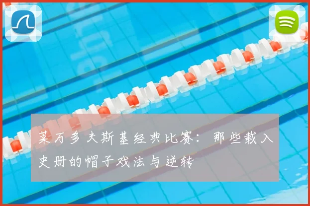 莱万多夫斯基经典比赛:那些载入史册的帽子戏法与逆转