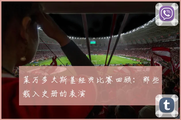 莱万多夫斯基经典比赛回顾:那些载入史册的表演