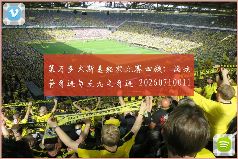 莱万多夫斯基经典比赛回顾:诺坎普奇迹与五九之奇迹_20260710011535
